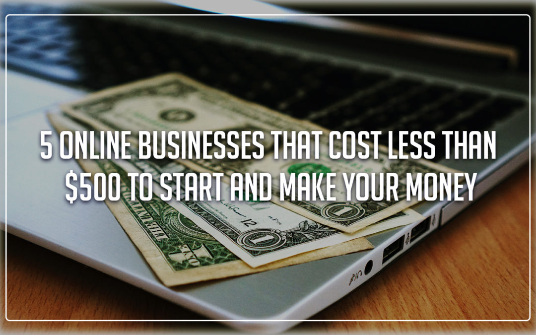 5 Online businesses that cost less than $500 to start and make you money